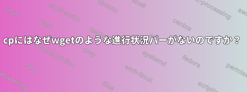 cpにはなぜwgetのような進行状況バーがないのですか？