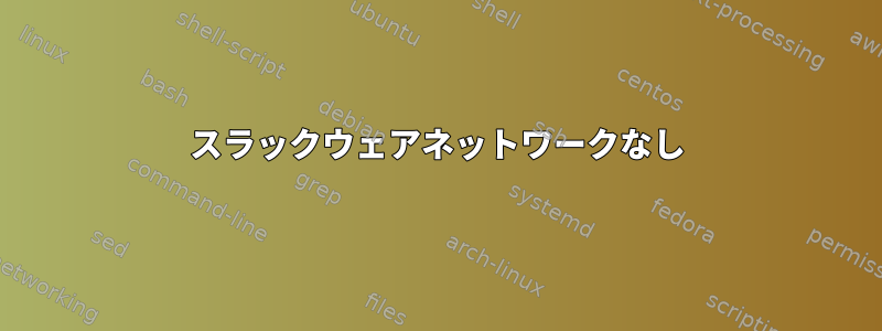 スラックウェアネットワークなし