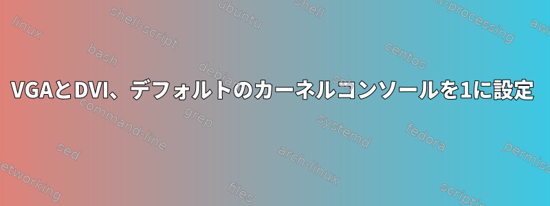 VGAとDVI、デフォルトのカーネルコンソールを1に設定