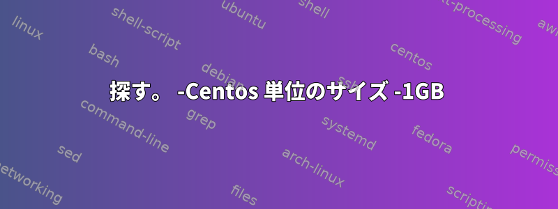 探す。 -Centos 単位のサイズ -1GB