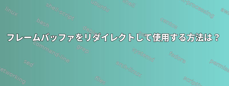 フレームバッファをリダイレクトして使用する方法は？