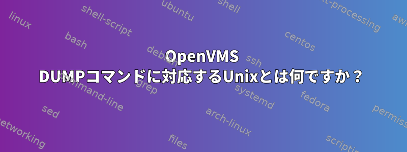 OpenVMS DUMPコマンドに対応するUnixとは何ですか？