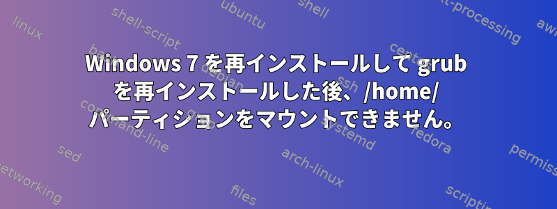 Windows 7 を再インストールして grub を再インストールした後、/home/ パーティションをマウントできません。