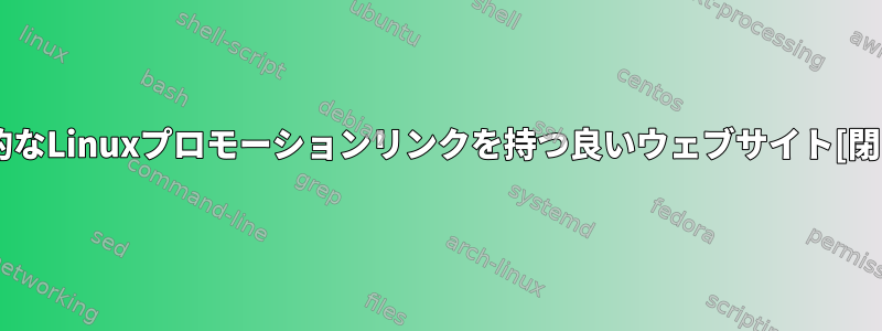 一般的なLinuxプロモーションリンクを持つ良いウェブサイト[閉じる]