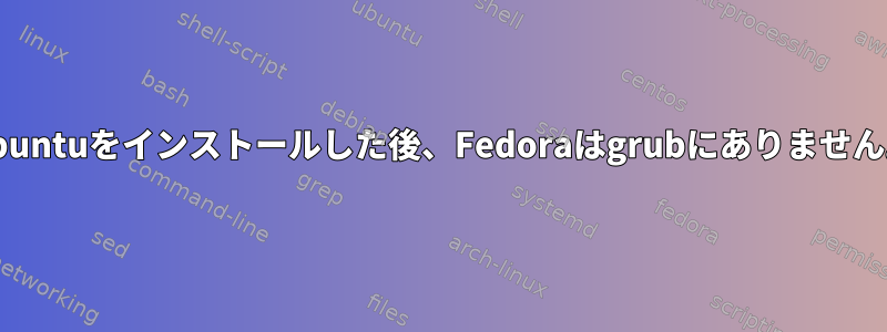 Ubuntuをインストールした後、Fedoraはgrubにありません。