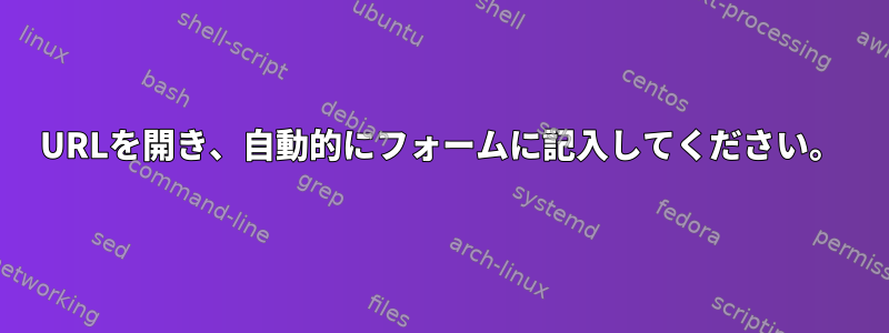 URLを開き、自動的にフォームに記入してください。