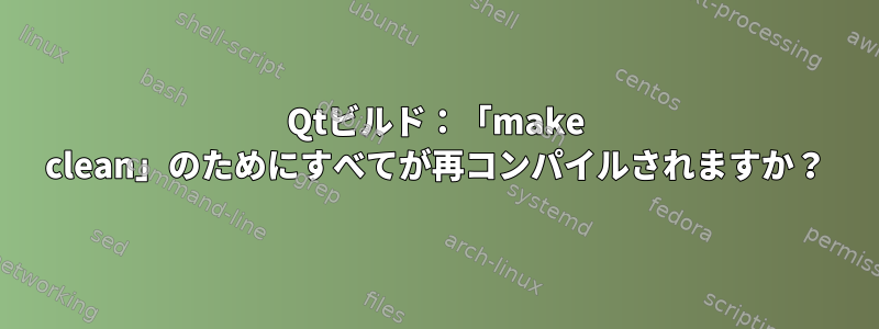 Qtビルド：「make clean」のためにすべてが再コンパイルされますか？