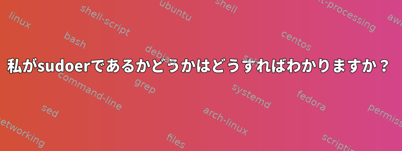 私がsudoerであるかどうかはどうすればわかりますか？