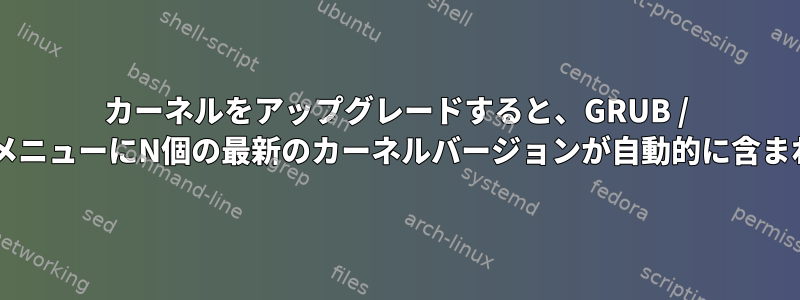 カーネルをアップグレードすると、GRUB / GRUB2メニューにN個の最新のカーネルバージョンが自動的に含まれます。