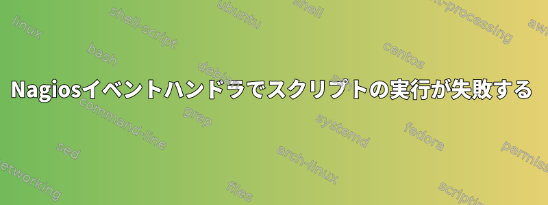 Nagiosイベントハンドラでスクリプトの実行が失敗する