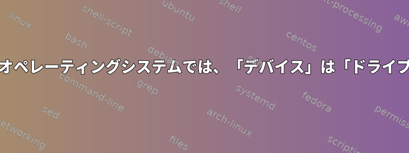 Unixファミリーのオペレーティングシステムでは、「デバイス」は「ドライブ」と同義ですか？