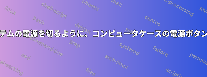 「systemd」を使用してシステムの電源を切るように、コンピュータケースの電源ボタンをどのように設定しますか？