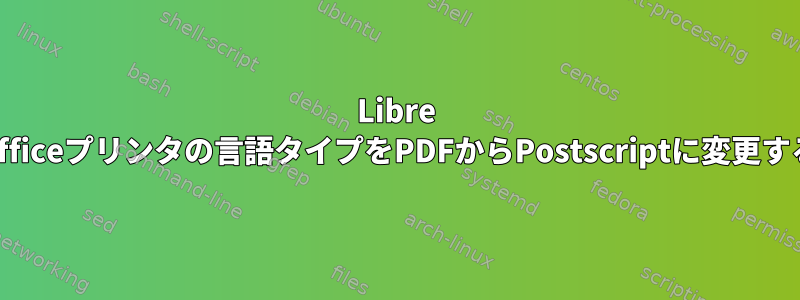 Libre Officeプリンタの言語タイプをPDFからPostscriptに変更する