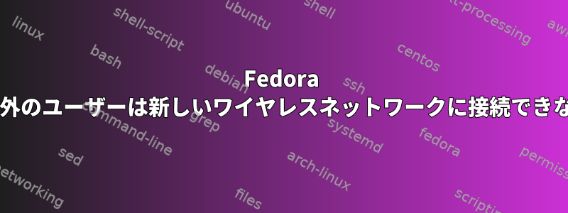 Fedora 17でstartxを使用すると、root以外のユーザーは新しいワイヤレスネットワークに接続できなくなります。回避策は何ですか？