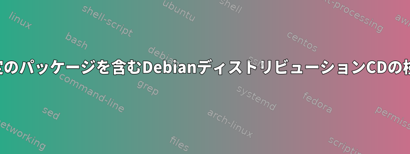 特定のパッケージを含むDebianディストリビューションCDの検索