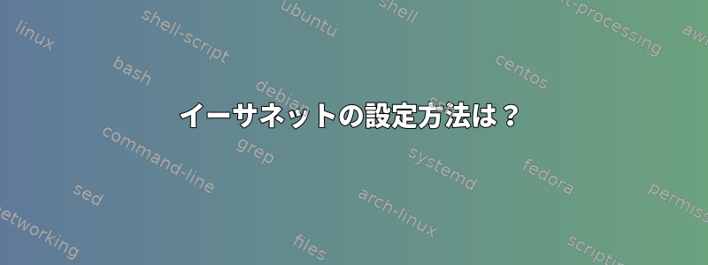 イーサネットの設定方法は？