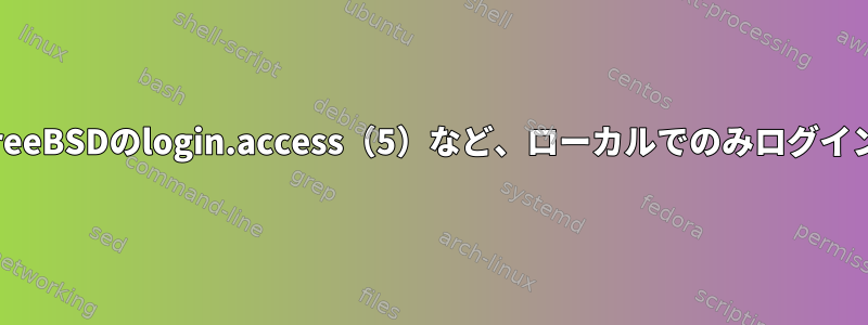 OpenBSDは、FreeBSDのlogin.access（5）など、ローカルでのみログインを制限します。