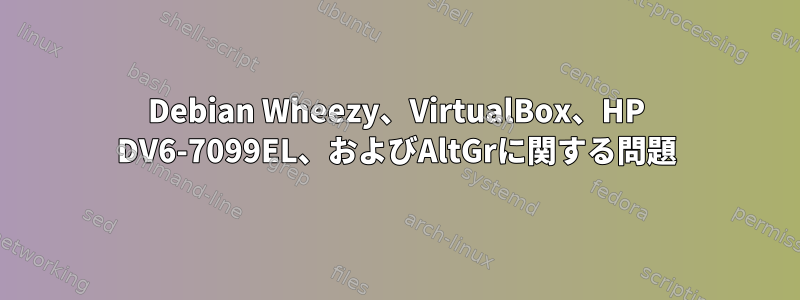 Debian Wheezy、VirtualBox、HP DV6-7099EL、およびAltGrに関する問題