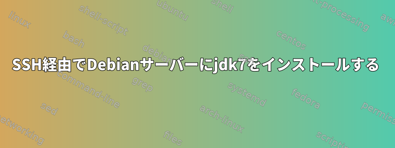 SSH経由でDebianサーバーにjdk7をインストールする