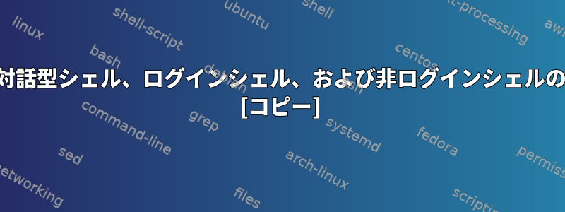 対話型シェル、非対話型シェル、ログインシェル、および非ログインシェルの違いは何ですか？ [コピー]