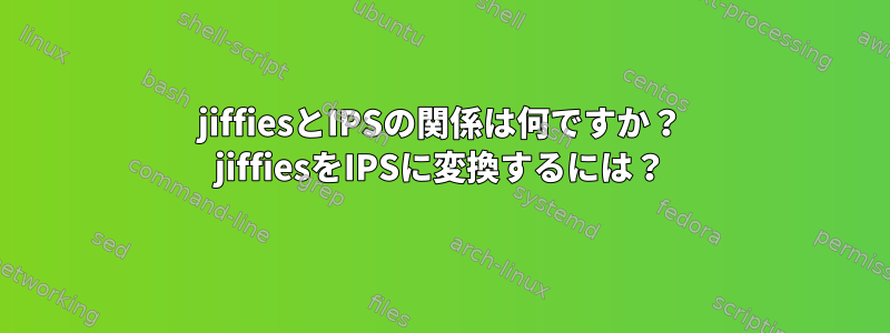 jiffiesとIPSの関係は何ですか？ jiffiesをIPSに変換するには？