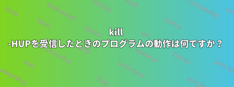 kill -HUPを受信したときのプログラムの動作は何ですか？