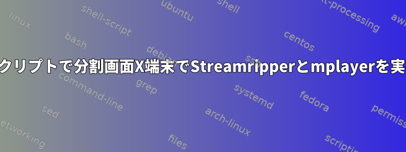 シングルスクリプトで分割画面X端末でStreamripperとmplayerを実行する方法