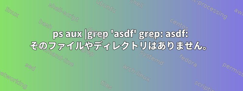 ps aux |grep 'asdf' grep: asdf: そのファイルやディレクトリはありません。