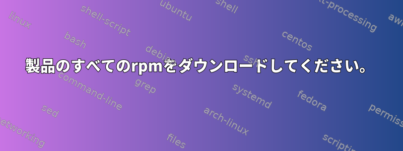 製品のすべてのrpmをダウンロードしてください。