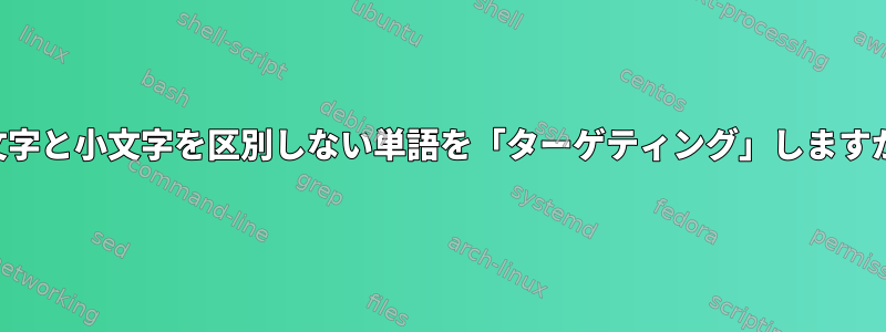 大文字と小文字を区別しない単語を「ターゲティング」しますか？