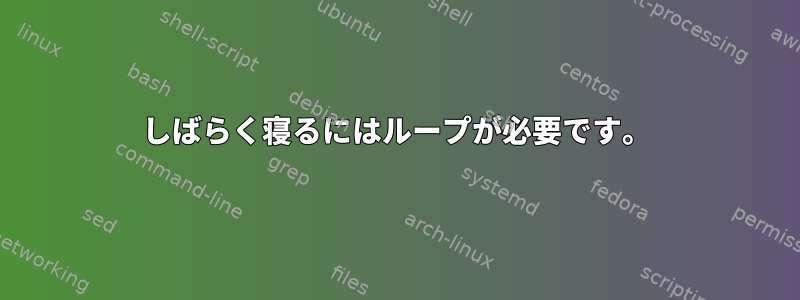 しばらく寝るにはループが必要です。