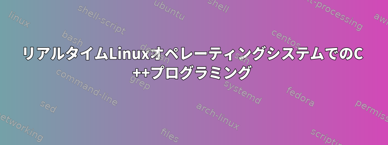 リアルタイムLinuxオペレーティングシステムでのC ++プログラミング