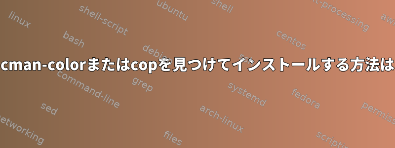 pacman-colorまたはcopを見つけてインストールする方法は？