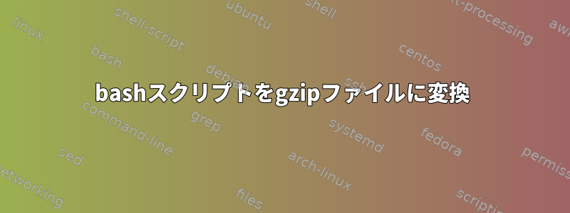 bashスクリプトをgzipファイルに変換