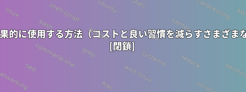 Bashスクリプトを効果的に使用する方法（コストと良い習慣を減らすさまざまな方法）は何ですか？ [閉鎖]