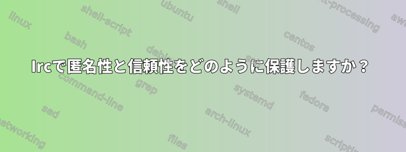 Ircで匿名性と信頼性をどのように保護しますか？