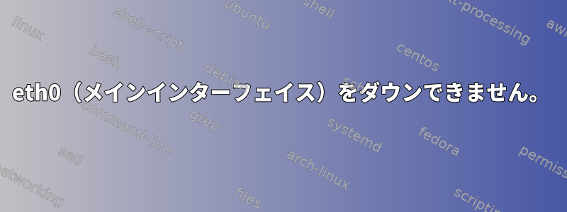 eth0（メインインターフェイス）をダウンできません。