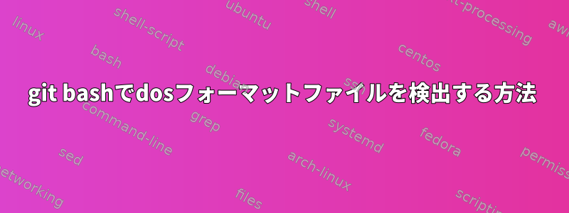 git bashでdosフォーマットファイルを検出する方法