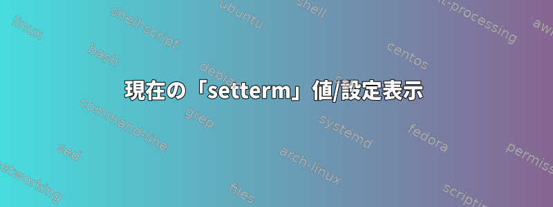 現在の「setterm」値/設定表示