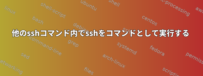 他のsshコマンド内でsshをコマンドとして実行する