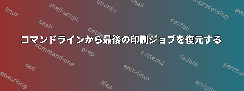 コマンドラインから最後の印刷ジョブを復元する