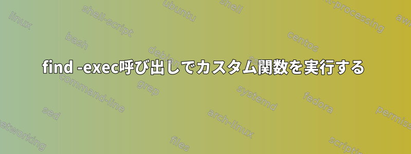 find -exec呼び出しでカスタム関数を実行する