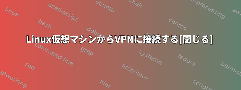 Linux仮想マシンからVPNに接続する[閉じる]