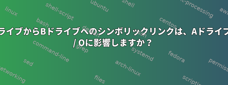 AドライブからBドライブへのシンボリックリンクは、AドライブのI / Oに影響しますか？