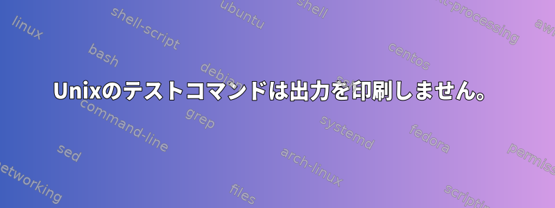 Unixのテストコマンドは出力を印刷しません。