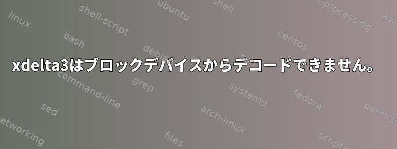 xdelta3はブロックデバイスからデコードできません。