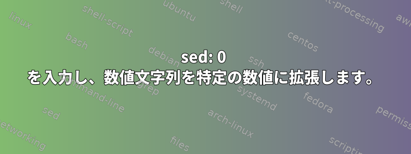 sed: 0 を入力し、数値文字列を特定の数値に拡張します。