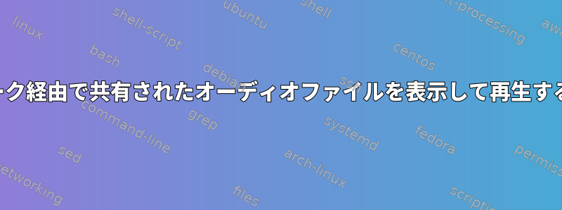 ネットワーク経由で共有されたオーディオファイルを表示して再生する方法は？