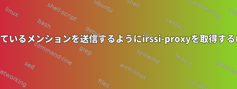 接続されているときに欠落しているメンションを送信するようにirssi-proxyを取得するにはどうすればよいですか？