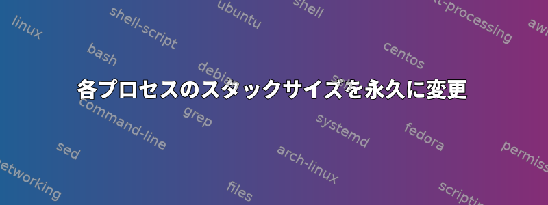 各プロセスのスタックサイズを永久に変更